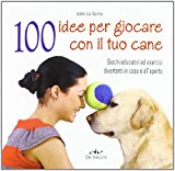 100 idee per giocare con il tuo cane. Giochi educativi ed esercizi divertenti in casa e all’aperto