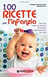 100 ricette per l’infanzia. Guida alla corretta alimentazione del bambino dallo svezzamento alla scuola