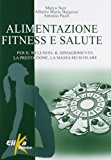 Alimentazione, fitness e salute. Per il wellness, il dimagrimento, la prestazione, la massa muscolare