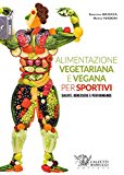 Alimentazione vegetariana e vegana per sportivi. Salute, benessere e performance