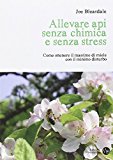 Allevare api senza chimica e senza stress. Come ottenere il massimo di miele con il minimo disturbo