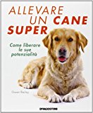 Allevare un cane super. Come liberare le sue potenzialità