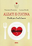 Alzati e cucina. Ricette per il mal d’amore