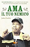 Ama il tuo nemico. Nelson Mandela e la partita di rugby che ha fatto nascere una nazione