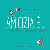 Amicizia è… 500 motivi per cui gli amici sono indispensabili