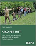 Arco per tutti. Storia, tecnica, filosofia e pratica dell’attrezzo che ha segnato l’evoluzione umana