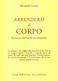 Arrendersi al corpo. Il processo dell'analisi bioenergetica