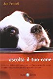 Ascolta il tuo cane. Un nuovo metodo per comunicare con l’amico a quattro zampe. Un libro indispensabile per chiunque abbia un cane