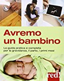 Avremo un bambino. La guida pratica e completa per la gravidanza, il parto, i primi mesi