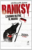 Banksy. L’uomo oltre il muro