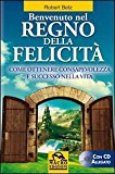 Benvenuto nel regno della felicità. Come ottenere consapevolezza e successo nella vita. Con CD Audio