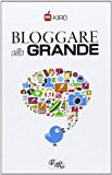Bloggare alla grande. Consigli per aprire, gestire e monetizzare il tuo blog
