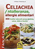 Celiachia intolleranze, allegie alimentari. 800 ricette naturali senza glutine, uova latte vaccino, lievito