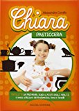 Chiara pasticcera. 54 ricette da preparare senza l'aiuto degli adulti, senza utilizzare elettrodomestici, forno e fornelli!