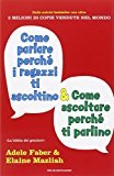 Come parlare perché i ragazzi ti ascoltino & come ascoltare perché ti parlino