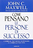 Come pensano le persone di successo. Cambia il tuo modo di pensare e cambia la tua vita