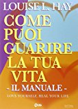 Come puoi guarire la tua vita. Il manuale