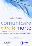Comunicare oltre la morte. Il metodo testato scientificamente su oltre 3000 casi per sciogliere il dolore del lutto e ritrovare la serenità