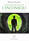 Conversazioni con l'inconscio. La via per comunicare con il cervello del cuore