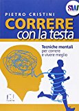 Correre con la testa. Tecniche mentali per correre e vivere meglio