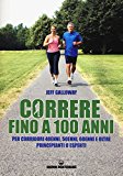 Correre fino a 100 anni. Per corridori 40enni, 50enni, 60enni ed oltre. Principianti o esperti