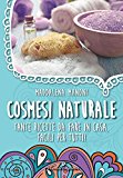 Cosmesi naturale. Tante ricette da fare in casa, facili per tutti!