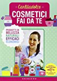 Cosmetici fai da te. Prodotti di bellezza naturali, efficaci, economici