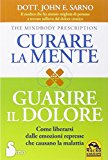 Curare la mente. Guarire il dolore. Come liberarsi dalle amozioni represse che causano la malattia