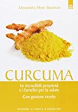 Curcuma. Le straordinarie virtù e i benefici per la salute. Con gustose ricette