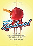 Dannato zucchero! Il libro che rivoluzionerà la vostra idea di cibo sano