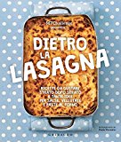 Dietro la lasagna. Ricette da gustare strato dopo strato e tante idee per salse, vellutate e paste al forno . Ediz. a colori