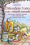 Difendere l’orto con i rimedi naturali. Fitosanitari, macerati, trappole e altre soluzioni bio per coltivare senza veleni