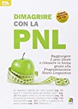 Dimagrire con la PNL. Raggiungere il peso giusto e rimanere in forma grazie alla programmazione neuro-linguistica