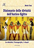 Dizionario delle divinità dell'antico Egitto. Le divinità, l'iconografia, i rituali