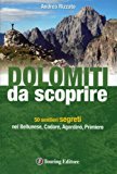 Dolomiti da scoprire. 50 sentieri segreti nel Bellunese, Cadore, Agordino, Primiero