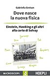 Dove nasce la nuova fisica. Einstein, Hawking e gli altri alla corte di Solvay