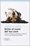 Dritto al cuore del tuo cane. Come conoscerlo, educarlo e costruire con lui una relazione perfetta