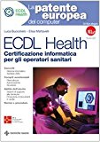 ECDL Health. Certificazione informatica per gli operatori sanitari. Con CD-ROM