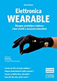 Elettronica wearable. Disegna, prototipa e indossa i tuoi vestiti e accessori interattivi