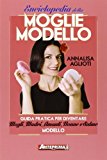 Enciclopedia della moglie modello. Guida pratica per diventare mogli, madri, amanti, nonne e salme modello