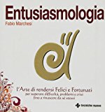 Entusiasmologia. L'arte di rendersi felici e fortunati per superare difficoltà, problemi e crisi fino a rinascere da se stessi