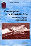 Ero un pilota della X Flottiglia Mas. Con i mezzi d’assalto con la flotta angloamericana