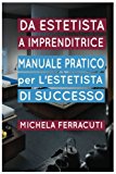 Estetista Imprenditrice, Manuale Pratico Per L'estetista Di Successo