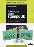 Fabbricare con la stampa 3D. Tecnologie, materiali e metodologie per la manifattura additiva