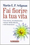 Fai fiorire la tua vita. Una nuova, rivoluzionaria visione della felicità e del benessere