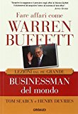 Fare affari come Warren Buffett. Lezioni dal più grande businessman del mondo