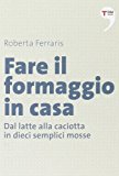 Fare il formaggio in casa. Dal latte alla caciotta in dieci semplici mosse