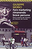 Fare marketing rimanendo brave persone. Etica e poetica del mestiere più discusso del mondo