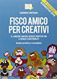 Fisco amico per creativi. Il lavoro anche senza partita IVA e senza contributi. Guida pratica e completa