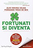 Fortunati si diventa. Dieci semplici regole per costruire il proprio successo nella vita e negli affari